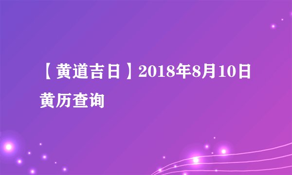【黄道吉日】2018年8月10日黄历查询