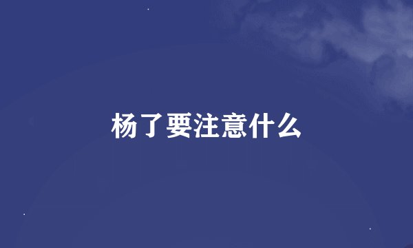 杨了要注意什么