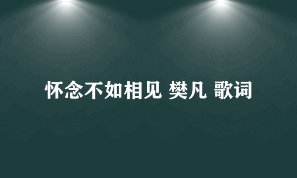 怀念不如相见 樊凡 歌词