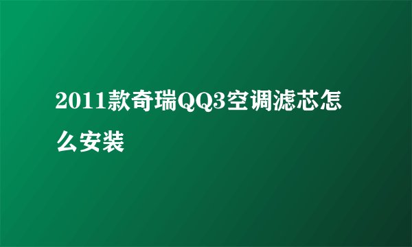 2011款奇瑞QQ3空调滤芯怎么安装