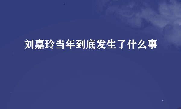 刘嘉玲当年到底发生了什么事