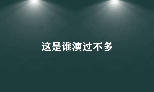 这是谁演过不多