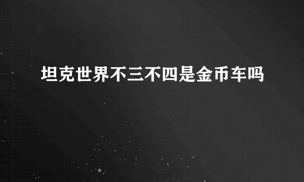 坦克世界不三不四是金币车吗