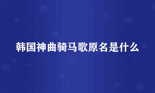 韩国神曲骑马歌原名是什么