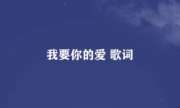 我要你的爱 歌词