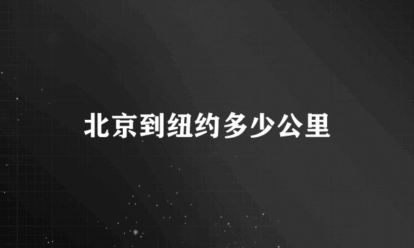 北京到纽约多少公里