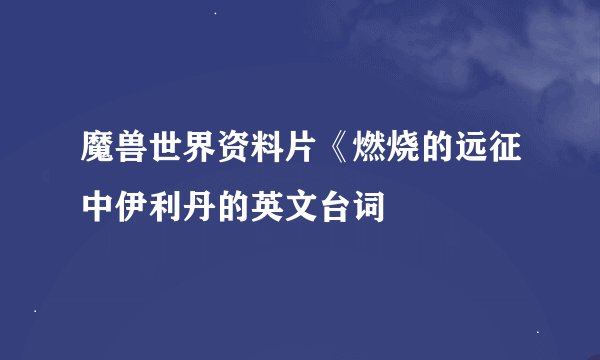 魔兽世界资料片《燃烧的远征中伊利丹的英文台词