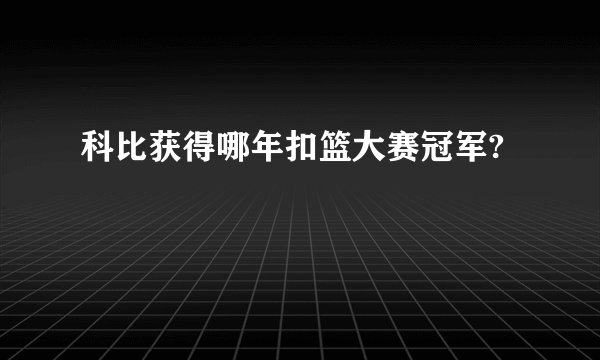 科比获得哪年扣篮大赛冠军?