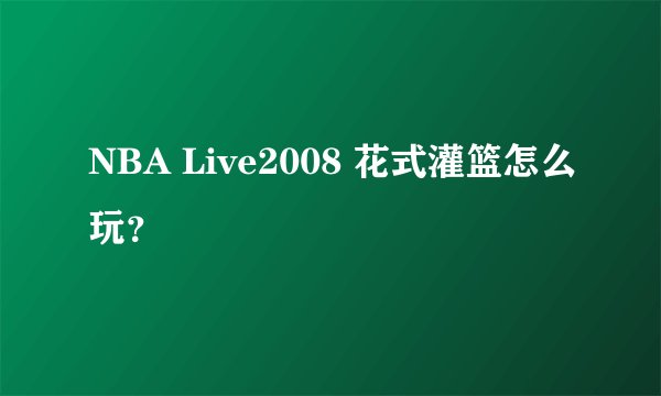 NBA Live2008 花式灌篮怎么玩？