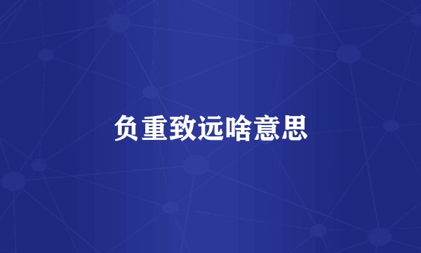负重致远啥意思