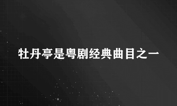 牡丹亭是粤剧经典曲目之一
