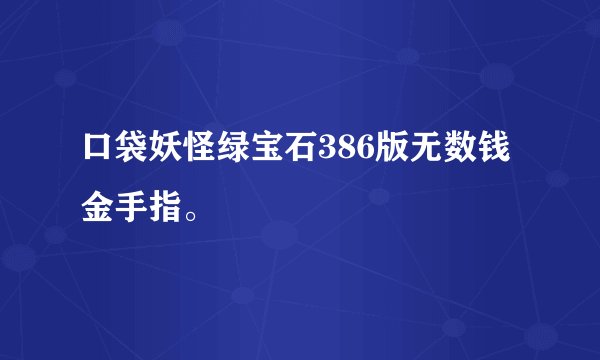 口袋妖怪绿宝石386版无数钱金手指。