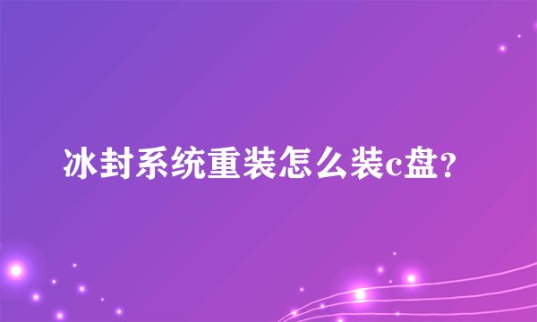 冰封系统重装怎么装c盘？