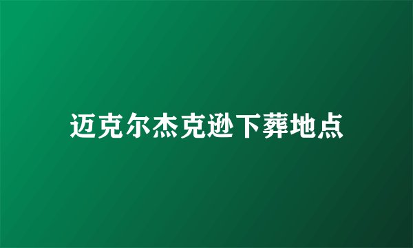 迈克尔杰克逊下葬地点