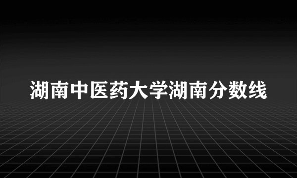 湖南中医药大学湖南分数线