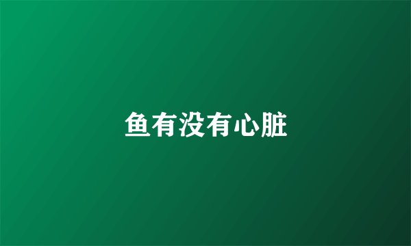 鱼有没有心脏