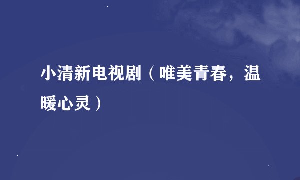 小清新电视剧（唯美青春，温暖心灵）