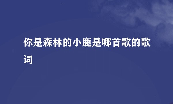 你是森林的小鹿是哪首歌的歌词