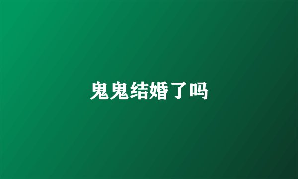 鬼鬼结婚了吗
