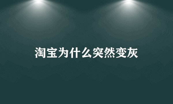 淘宝为什么突然变灰