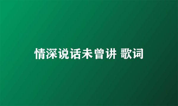 情深说话未曾讲 歌词