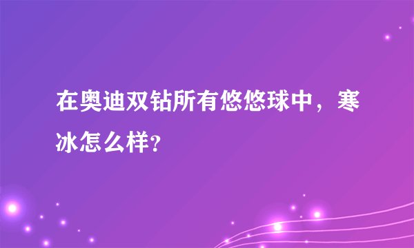 在奥迪双钻所有悠悠球中，寒冰怎么样？