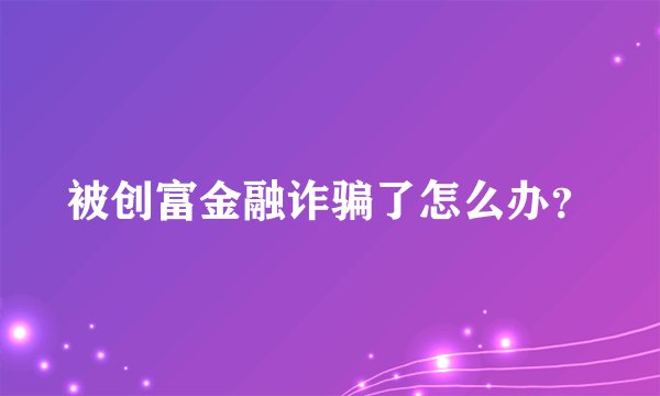 被创富金融诈骗了怎么办？
