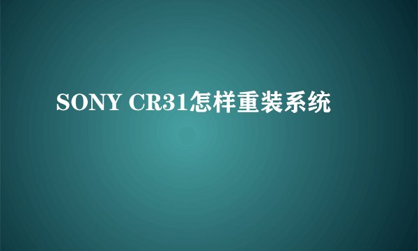 SONY CR31怎样重装系统