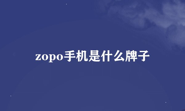 zopo手机是什么牌子