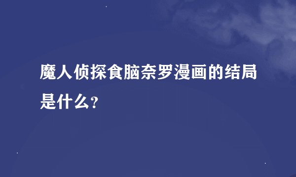 魔人侦探食脑奈罗漫画的结局是什么？