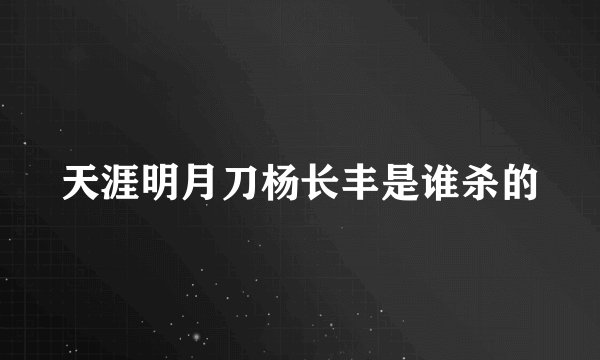天涯明月刀杨长丰是谁杀的