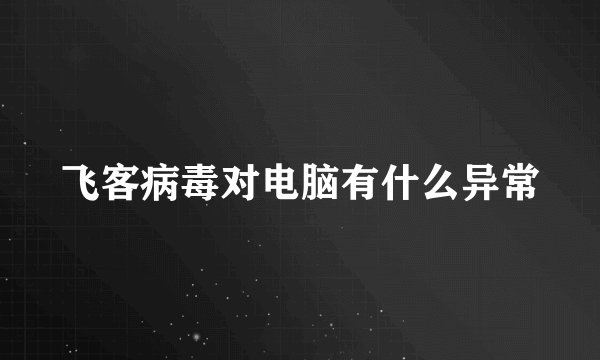飞客病毒对电脑有什么异常
