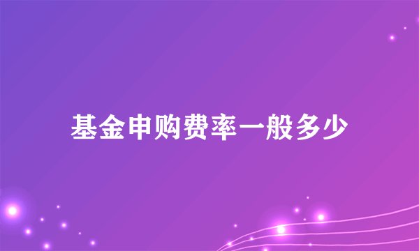 基金申购费率一般多少