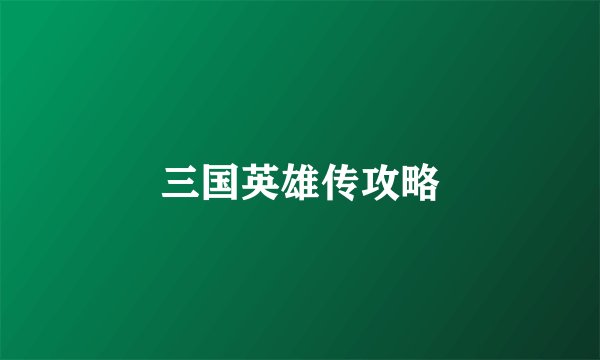 三国英雄传攻略