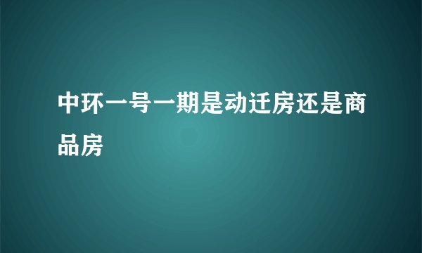 中环一号一期是动迁房还是商品房
