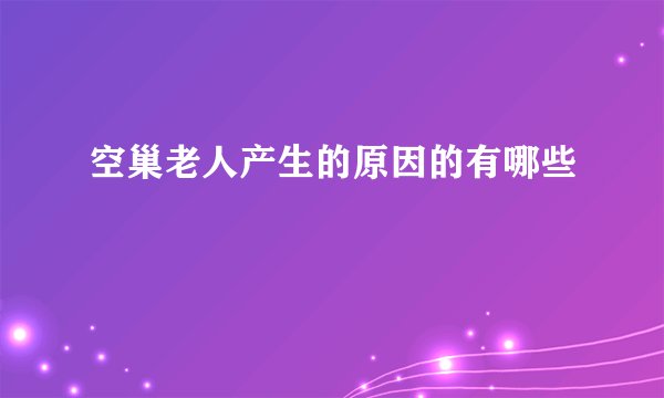 空巢老人产生的原因的有哪些