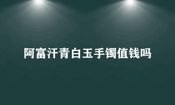 阿富汗青白玉手镯值钱吗