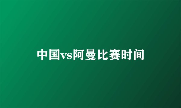 中国vs阿曼比赛时间