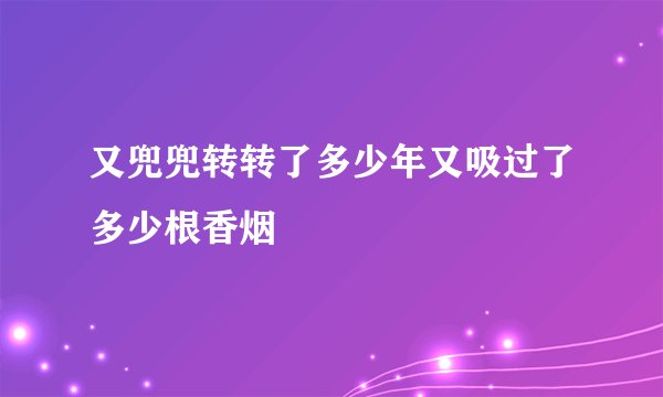 又兜兜转转了多少年又吸过了多少根香烟