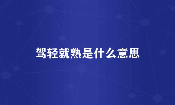 驾轻就熟是什么意思