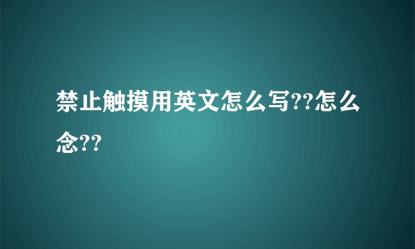 禁止触摸用英文怎么写??怎么念??