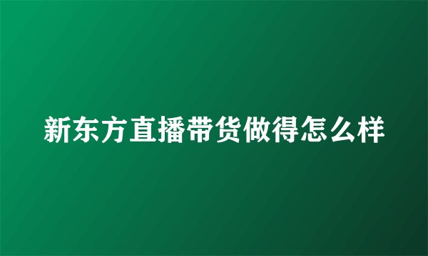 新东方直播带货做得怎么样