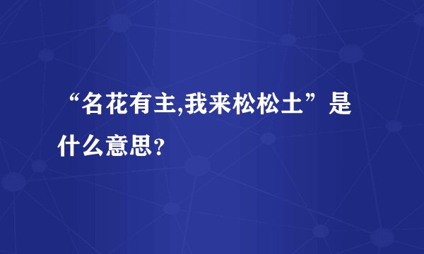 “名花有主,我来松松土”是什么意思？