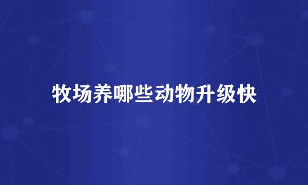 牧场养哪些动物升级快