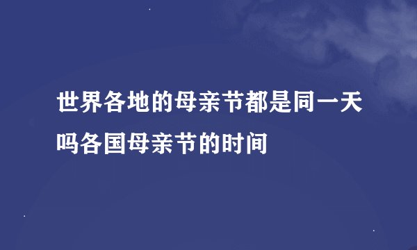 世界各地的母亲节都是同一天吗各国母亲节的时间