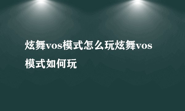 炫舞vos模式怎么玩炫舞vos模式如何玩