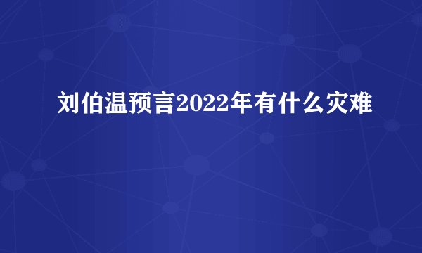 刘伯温预言2022年有什么灾难