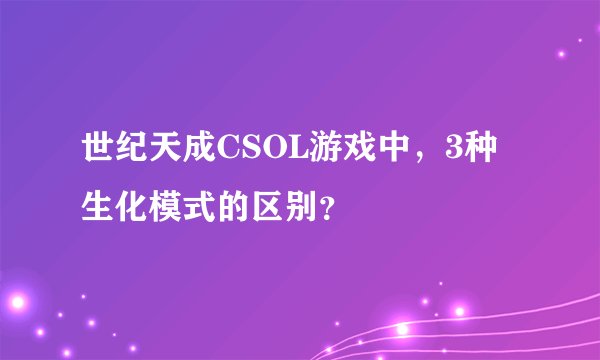 世纪天成CSOL游戏中，3种生化模式的区别？