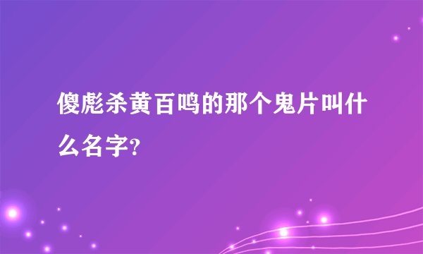 傻彪杀黄百鸣的那个鬼片叫什么名字？