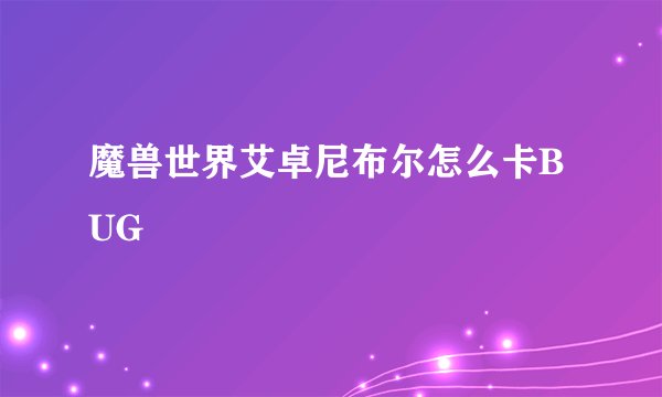 魔兽世界艾卓尼布尔怎么卡BUG